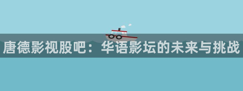 樱花草影院伦理：唐德影视股吧：华语影坛的未来与挑战